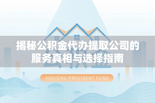 永康揭秘公积金代办提取公司的服务真相与选择指南