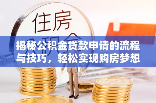 永康揭秘公积金贷款申请的流程与技巧，轻松实现购房梦想