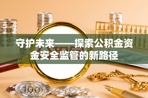 永康守护未来——探索公积金资金安全监管的新路径