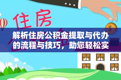 永康解析住房公积金提取与代办的流程与技巧，助您轻松实现资金流动