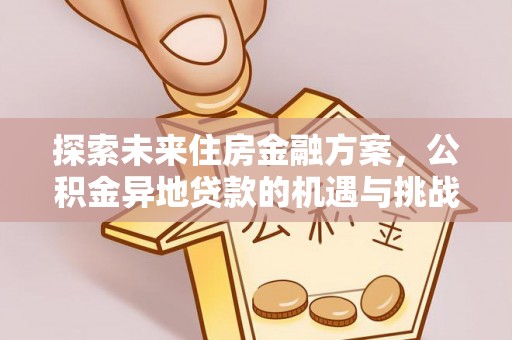 永康探索未来住房金融方案，公积金异地贷款的机遇与挑战