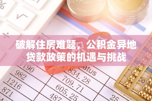 永康破解住房难题，公积金异地贷款政策的机遇与挑战