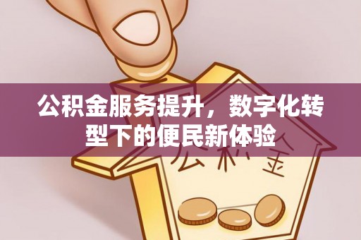 永康公积金服务提升，数字化转型下的便民新体验