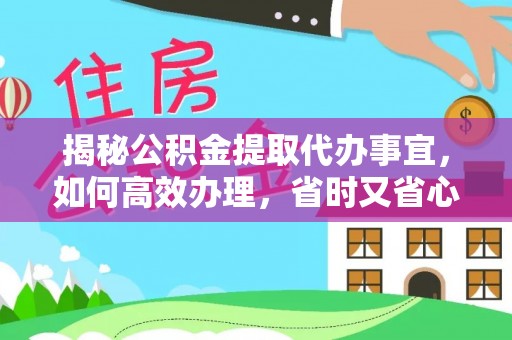 永康揭秘公积金提取代办事宜，如何高效办理，省时又省心？
