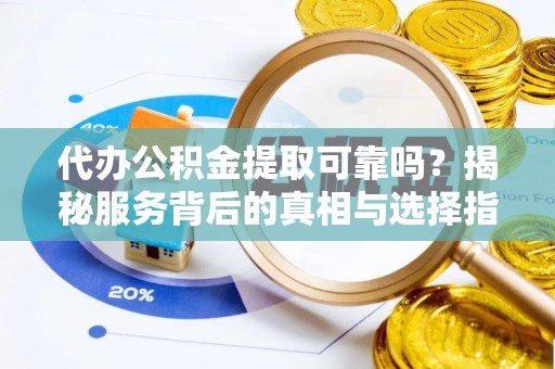 永康代办公积金提取可靠吗？揭秘服务背后的真相与选择指南