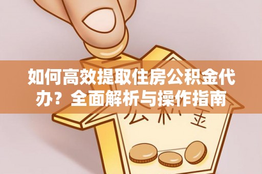 永康如何高效提取住房公积金代办？全面解析与操作指南