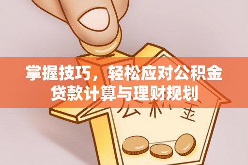 永康掌握技巧，轻松应对公积金贷款计算与理财规划
