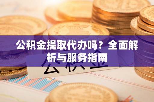 永康公积金提取代办吗？全面解析与服务指南