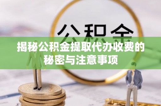 永康揭秘公积金提取代办收费的秘密与注意事项