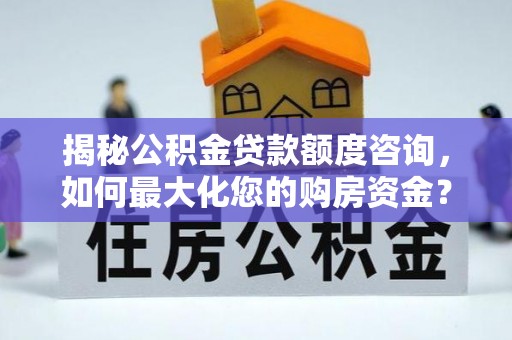 永康揭秘公积金贷款额度咨询，如何最大化您的购房资金？
