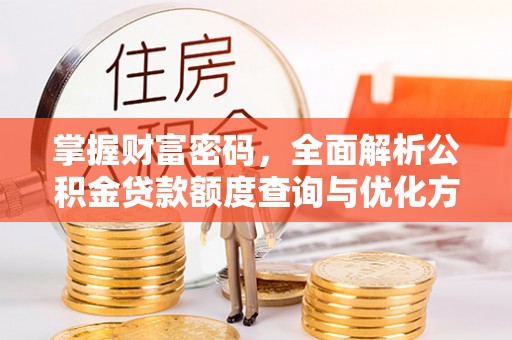 永康掌握财富密码，全面解析公积金贷款额度查询与优化方案