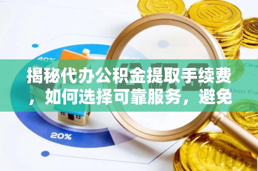 永康揭秘代办公积金提取手续费，如何选择可靠服务，避免隐形陷阱
