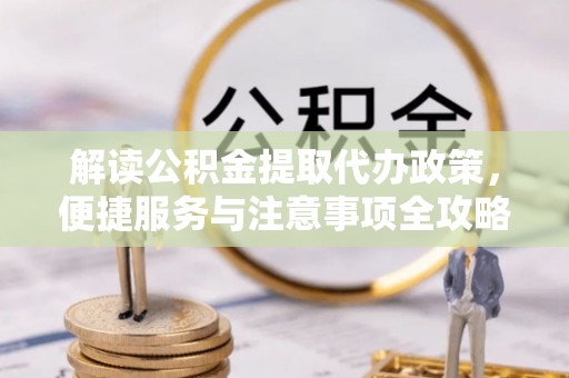 永康解读公积金提取代办政策，便捷服务与注意事项全攻略