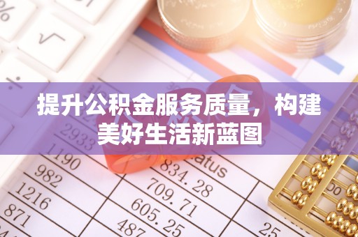 永康提升公积金服务质量，构建美好生活新蓝图