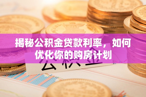 永康揭秘公积金贷款利率，如何优化你的购房计划