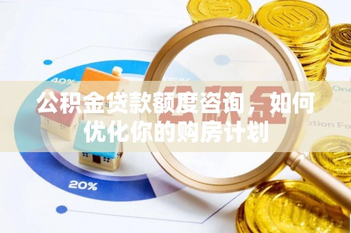 永康公积金贷款额度咨询，如何优化你的购房计划