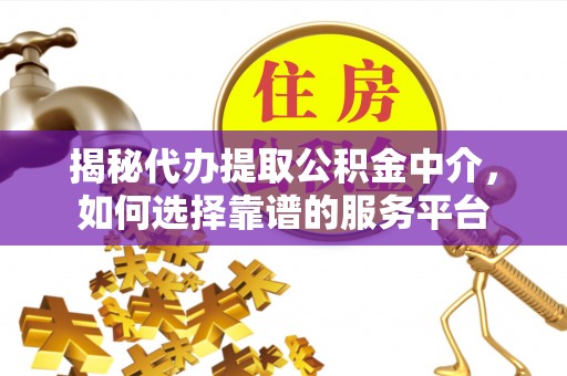 永康揭秘代办提取公积金中介，如何选择靠谱的服务平台