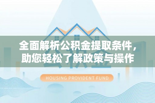 永康全面解析公积金提取条件，助您轻松了解政策与操作