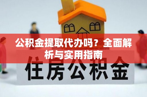 永康公积金提取代办吗？全面解析与实用指南
