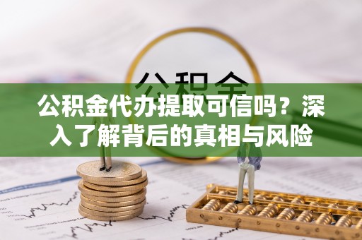 永康公积金代办提取可信吗？深入了解背后的真相与风险