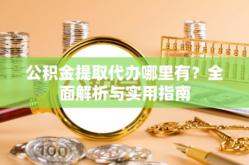 永康公积金提取代办哪里有？全面解析与实用指南