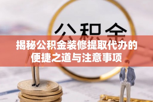 永康揭秘公积金装修提取代办的便捷之道与注意事项