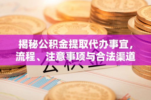 永康揭秘公积金提取代办事宜，流程、注意事项与合法渠道