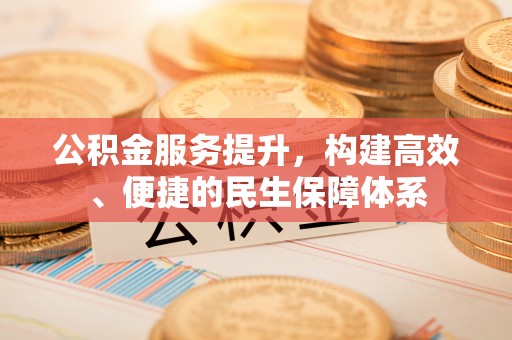 永康公积金服务提升，构建高效、便捷的民生保障体系