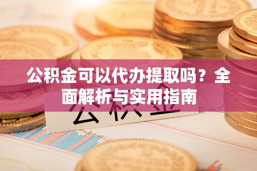 永康公积金可以代办提取吗？全面解析与实用指南