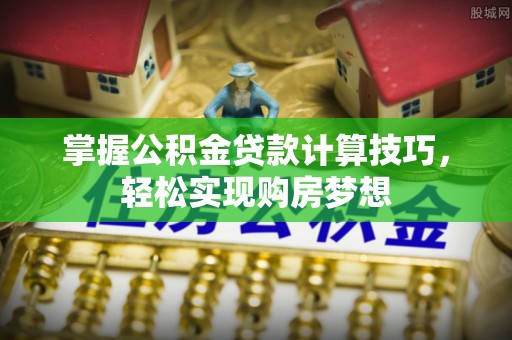 永康掌握公积金贷款计算技巧，轻松实现购房梦想