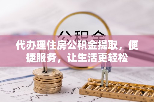 永康代办理住房公积金提取，便捷服务，让生活更轻松