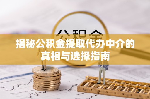 永康揭秘公积金提取代办中介的真相与选择指南