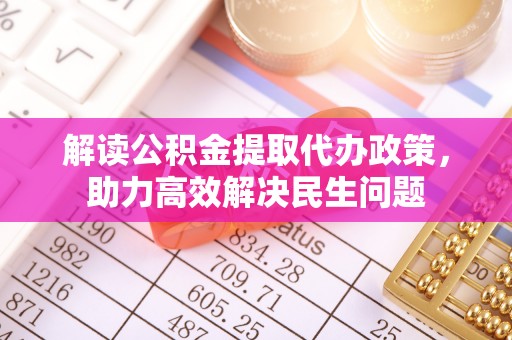 永康解读公积金提取代办政策，助力高效解决民生问题