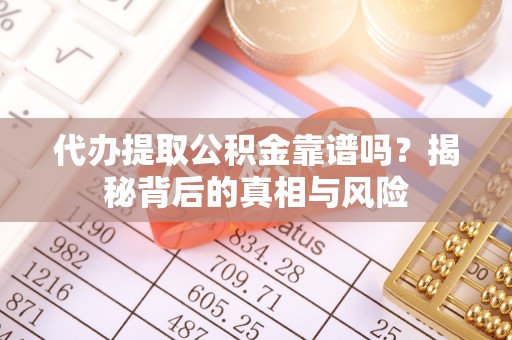 永康代办提取公积金靠谱吗？揭秘背后的真相与风险
