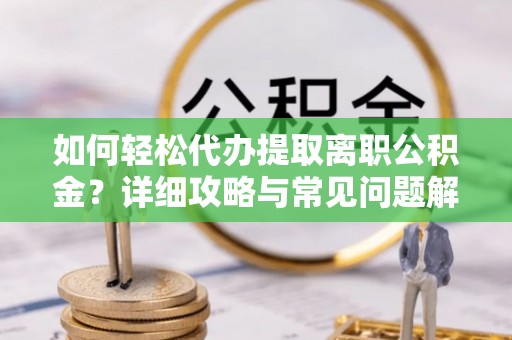 永康如何轻松代办提取离职公积金？详细攻略与常见问题解析