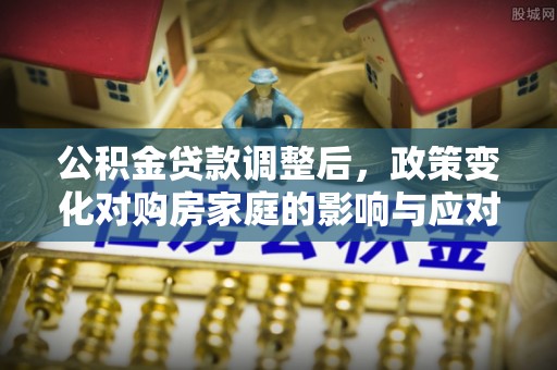 永康公积金贷款调整后，政策变化对购房家庭的影响与应对策略