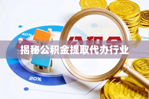 永康揭秘公积金提取代办行业