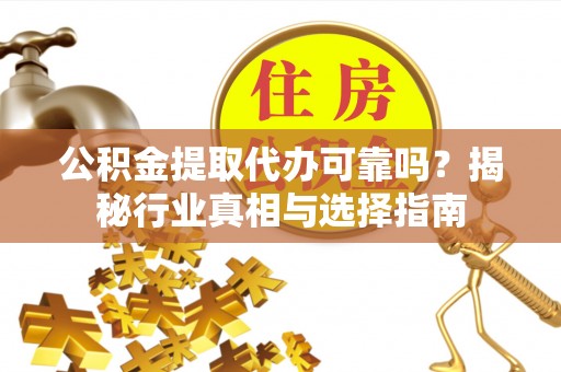 永康公积金提取代办可靠吗？揭秘行业真相与选择指南