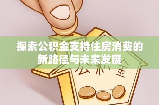 永康探索公积金支持住房消费的新路径与未来发展