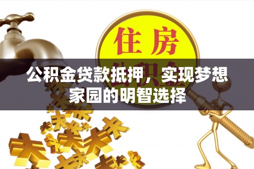 永康公积金贷款抵押，实现梦想家园的明智选择