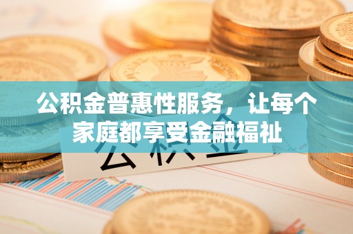 永康公积金普惠性服务，让每个家庭都享受金融福祉