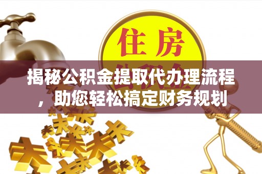 永康揭秘公积金提取代办理流程，助您轻松搞定财务规划