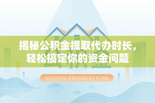 永康揭秘公积金提取代办时长，轻松搞定你的资金问题