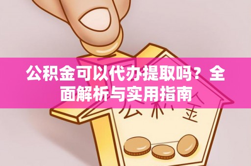 永康公积金可以代办提取吗？全面解析与实用指南