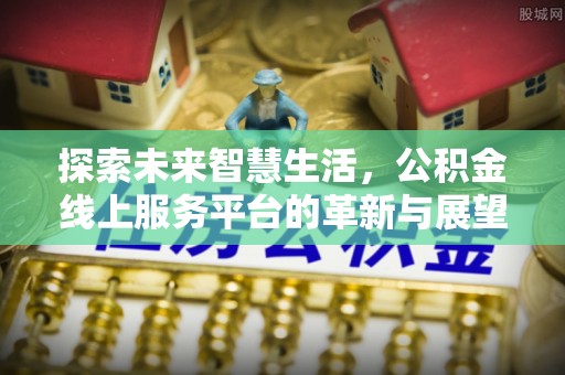 永康探索未来智慧生活，公积金线上服务平台的革新与展望