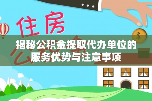 永康揭秘公积金提取代办单位的服务优势与注意事项