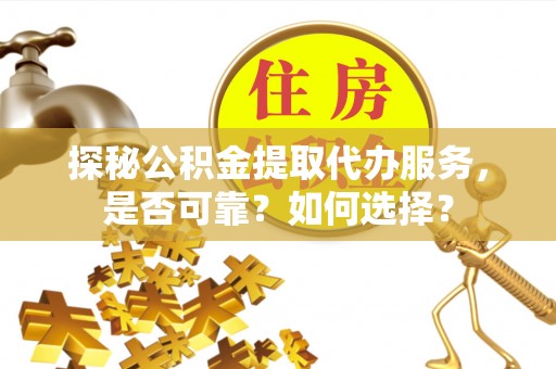 永康探秘公积金提取代办服务，是否可靠？如何选择？