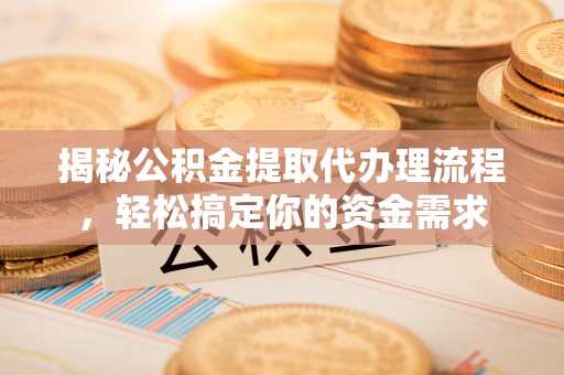 永康揭秘公积金提取代办理流程，轻松搞定你的资金需求