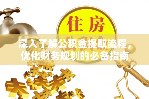 永康深入了解公积金提取流程，优化财务规划的必备指南
