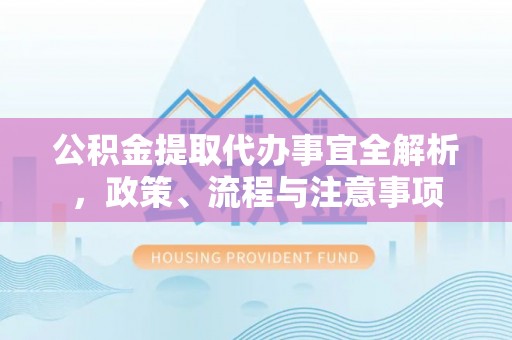 永康公积金提取代办事宜全解析，政策、流程与注意事项